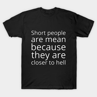 Short people are mean because they are closer to hell T-Shirt